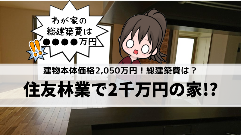 【体験談】住友林業で建物本体価格2,050万円の家!?総建築費はいくらだったか？